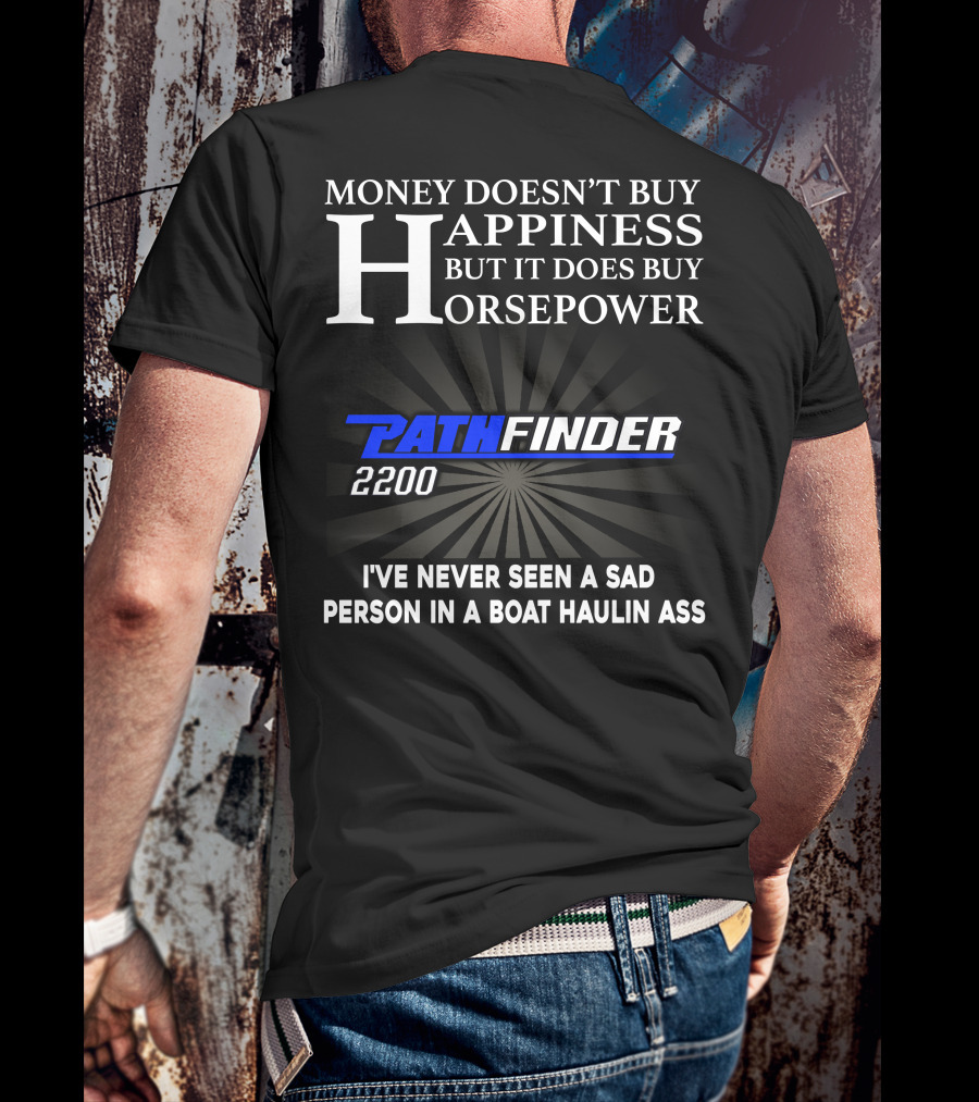 MONEY DOESN'T BUY HAPPINESS BUT IT DOES BUY HORSEPOWER PATHFINDER 2200 I'VE NEVER SEEN A SAD PERSON IN A BOAT HAULIN ASS T-Shirt