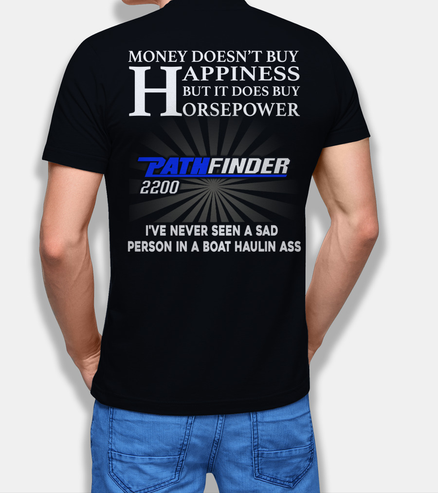 MONEY DOESN'T BUY HAPPINESS BUT IT DOES BUY HORSEPOWER PATHFINDER 2200 I'VE NEVER SEEN A SAD PERSON IN A BOAT HAULIN ASS T-Shirt