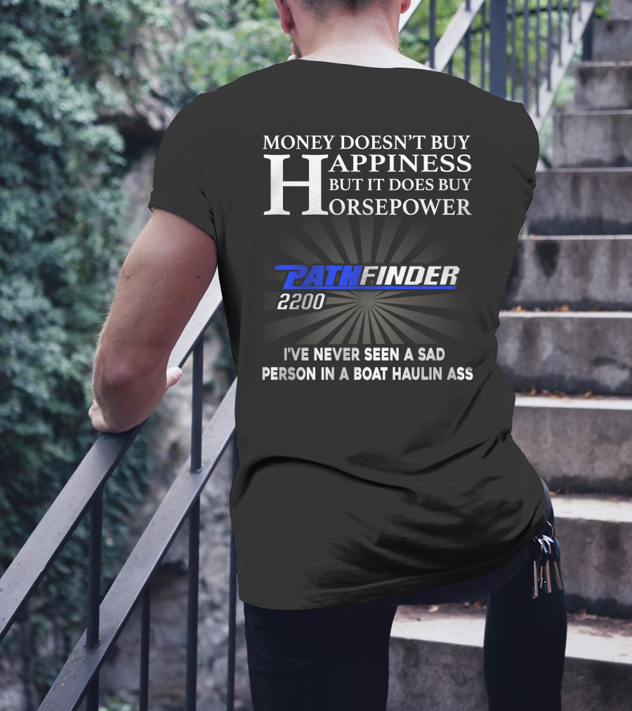 MONEY DOESN'T BUY HAPPINESS BUT IT DOES BUY HORSEPOWER PATHFINDER 2200 I'VE NEVER SEEN A SAD PERSON IN A BOAT HAULIN ASS T-Shirt