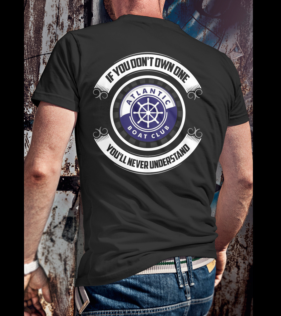 If You Don't Own One You'll Never Understand Atlantic Boat Club T-Shirt