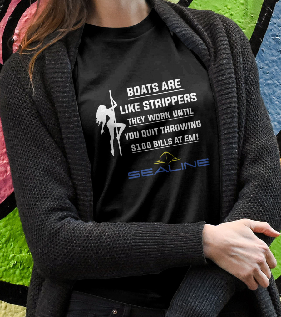 Boats Are Like Strippers They Work Until You Quit Throwing $100 Bills At Em Sealine T-Shirt