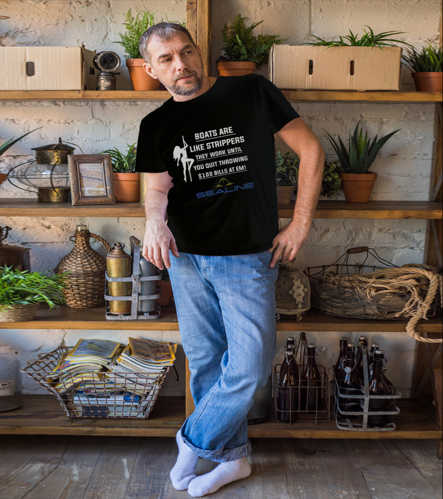 Boats Are Like Strippers They Work Until You Quit Throwing $100 Bills At Em Sealine T-Shirt