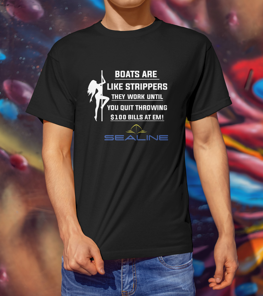 Boats Are Like Strippers They Work Until You Quit Throwing $100 Bills At Em Sealine T-Shirt