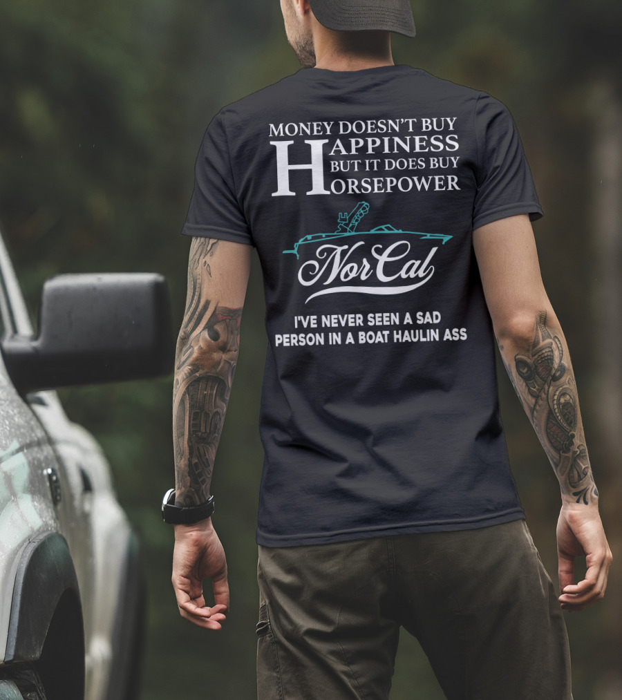 NorCal Money Doesn't Buy Happiness But It Does Buy Horsepower I've Never Seen A Sad Person In A Boat Haulin Ass T-Shirt