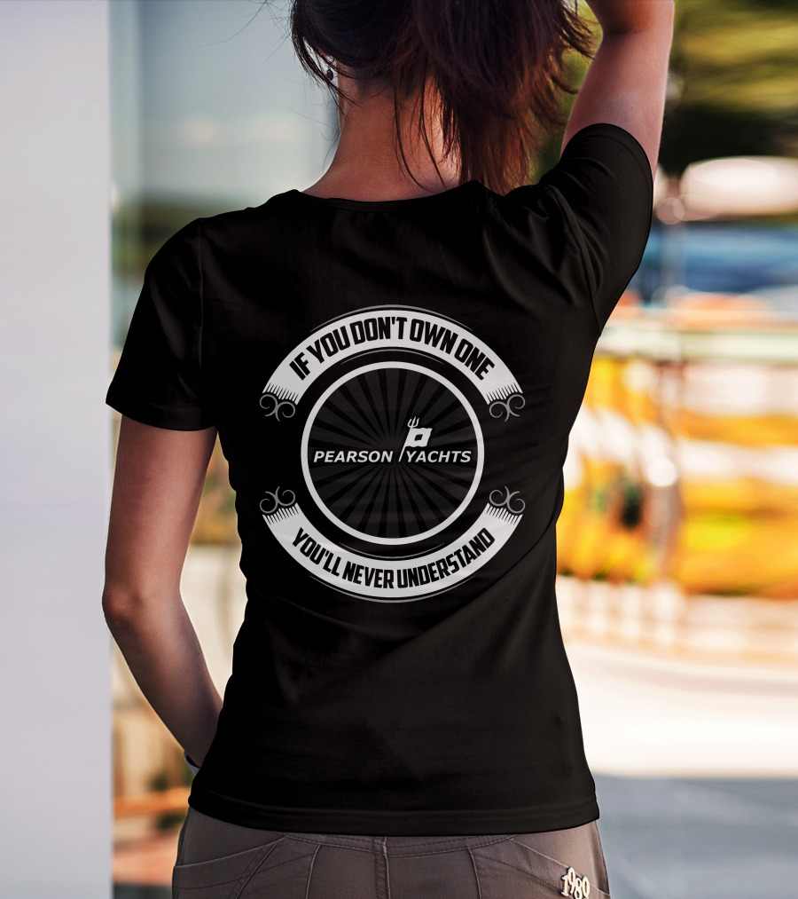 If You Don't Own One Pearson Yachts You'll Never Understand T-Shirt