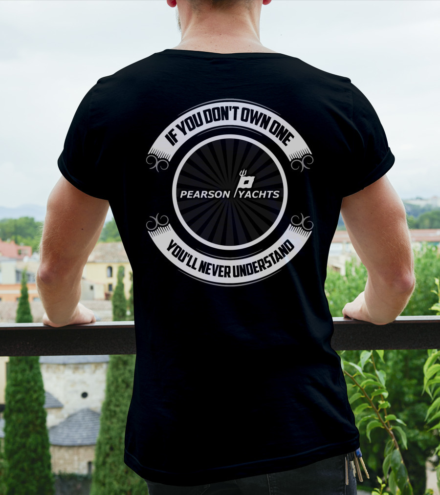 If You Don't Own One Pearson Yachts You'll Never Understand T-Shirt