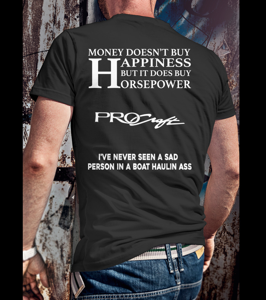 Money Doesn’t Buy Happiness But It Does Buy Horsepower Procraft I've Never Seen A Sad Person In A Boat Haulin Ass T-Shirt