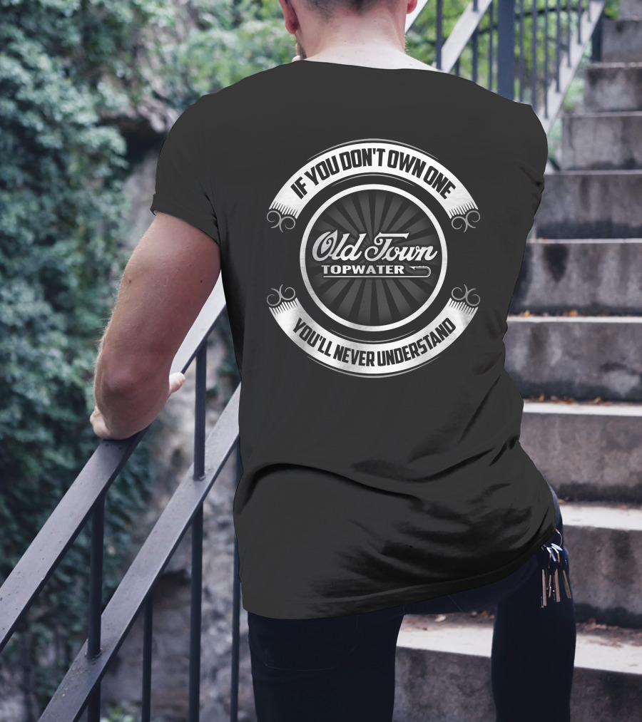 Old Town Topwater If You Don't Own One You'll Never Understand T-Shirt