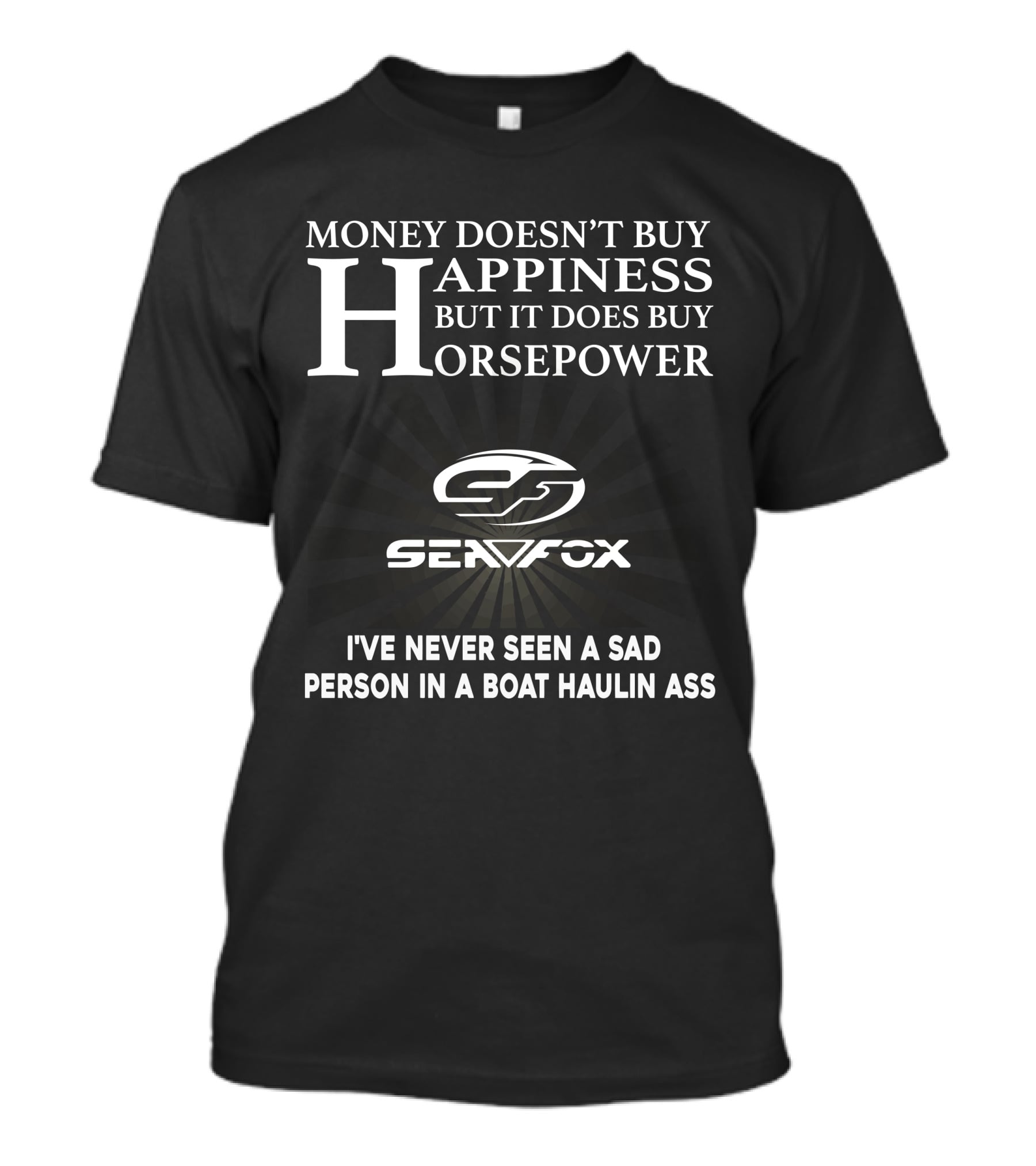MONEY DOESN'T BUY HAPPINESS BUT IT DOES BUY HORSEPOWER SEAFOX NEVER SEEN A SAD PERSON IN A BOAT HAULIN ASS T-Shirt