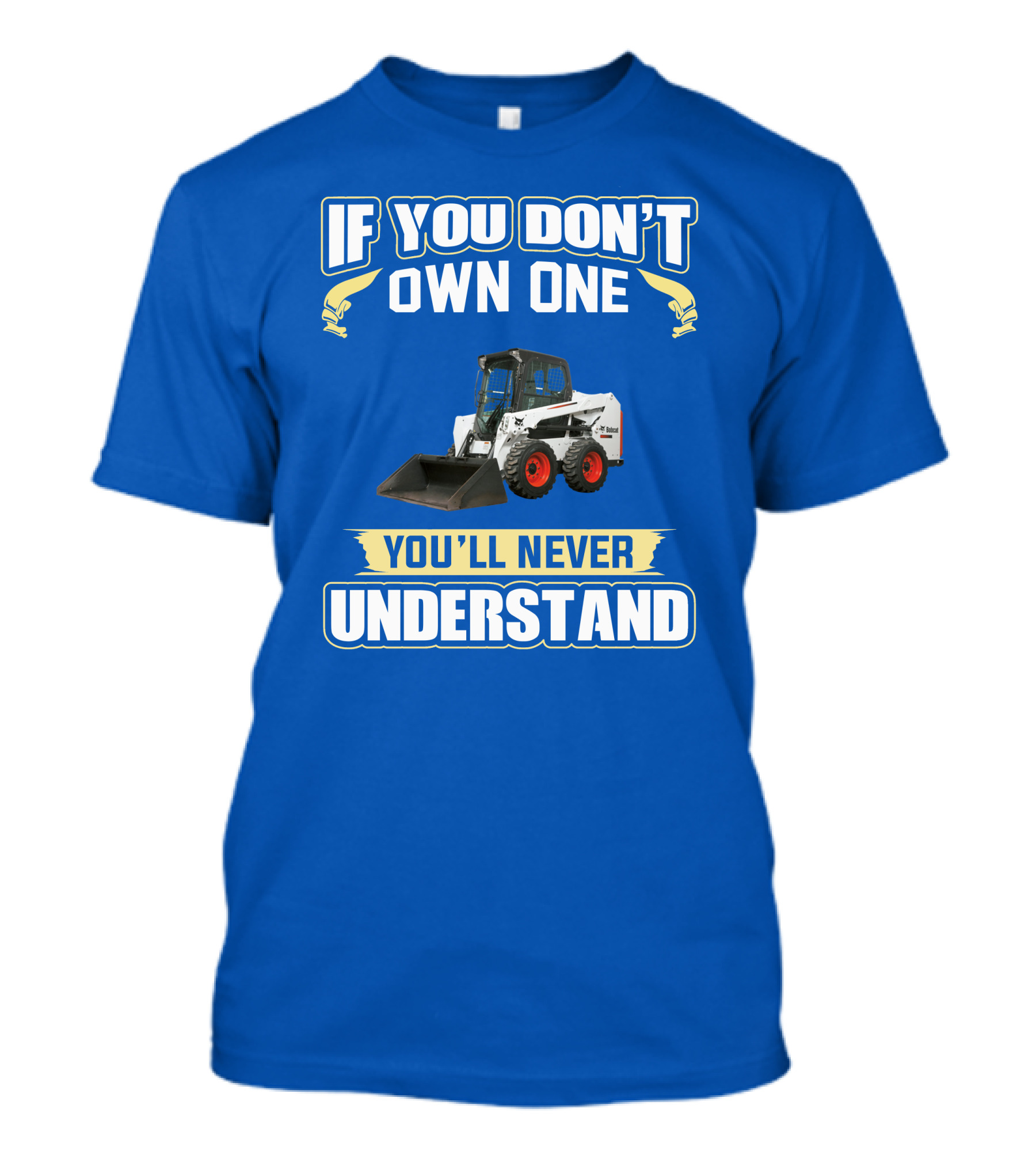 If You Don't Own One You'll Never Understand Bobcat Equipment T-Shirt