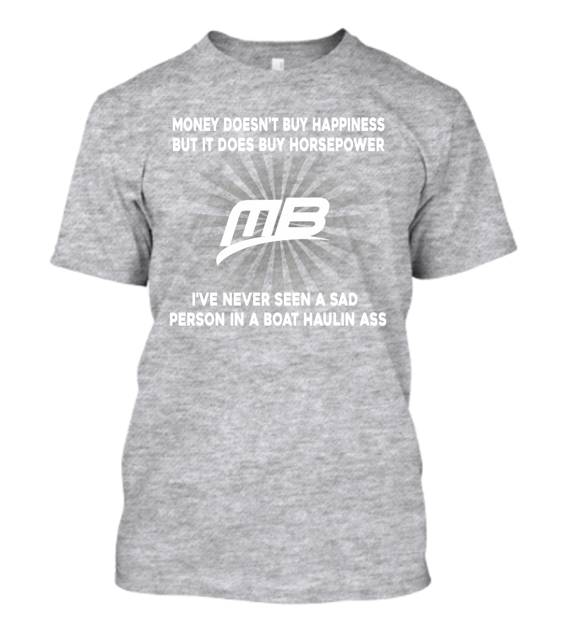 Money Doesn't Buy Happiness But It Does Buy Horsepower MB Boat I've Never Seen A Sad Person In A Boat Haulin Ass T-Shirt