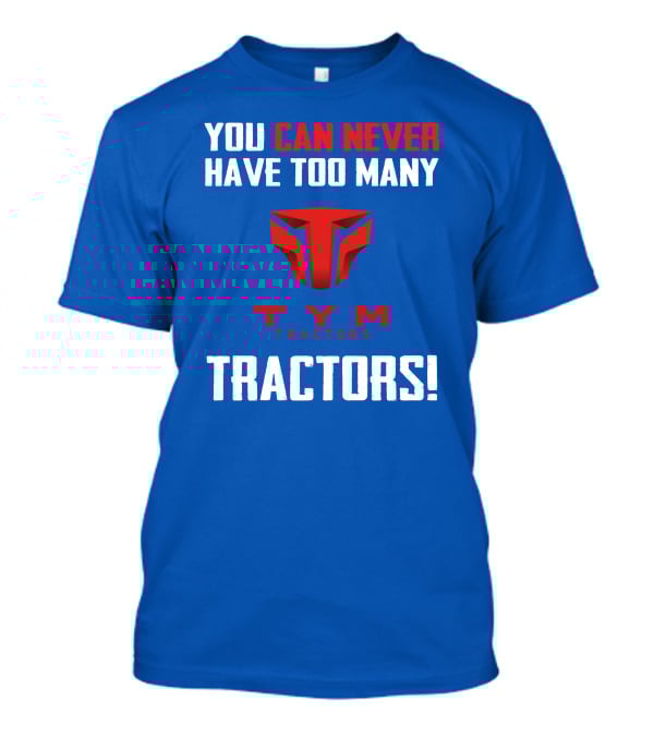 YOU CAN NEVER HAVE TOO MANY TYM TRACTORS T-Shirt