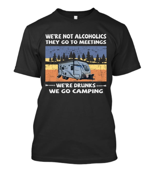 WE'RE NOT ALCOHOLICS THEY GO TO MEETINGS FREEDOM EXPRESS 192RBS WE'RE DRUNKS WE GO CAMPING T-Shirt