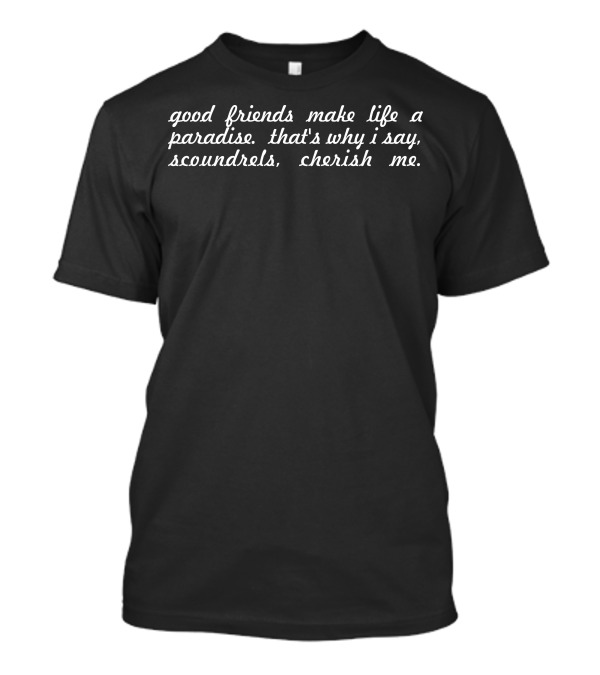 Good Friends Make Life A Paradise That's Why I Say Scoundrels Cherish Me T-Shirt