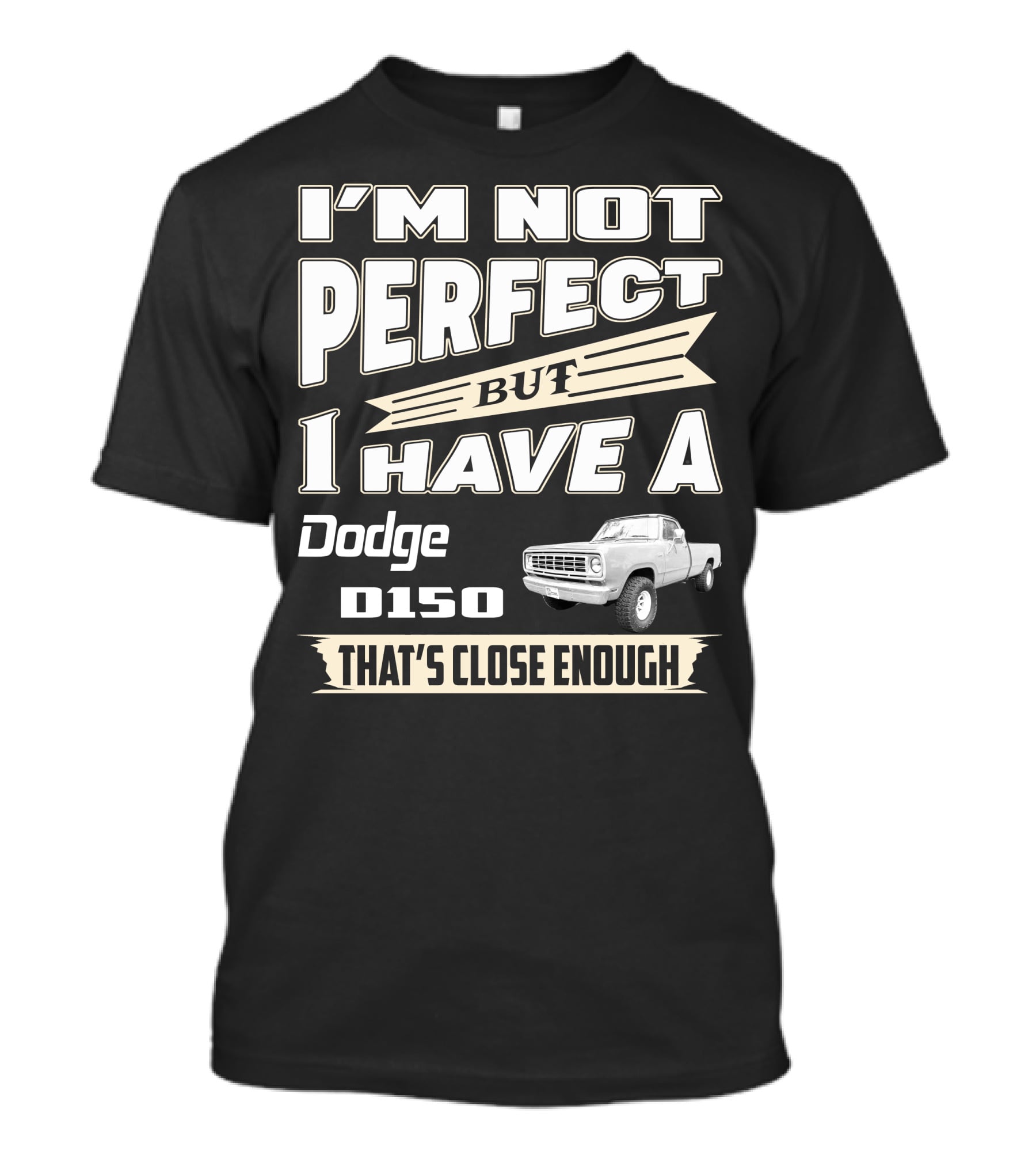 I'm Not Perfect But I Have A Dodge D150 That's Close Enough T-Shirt