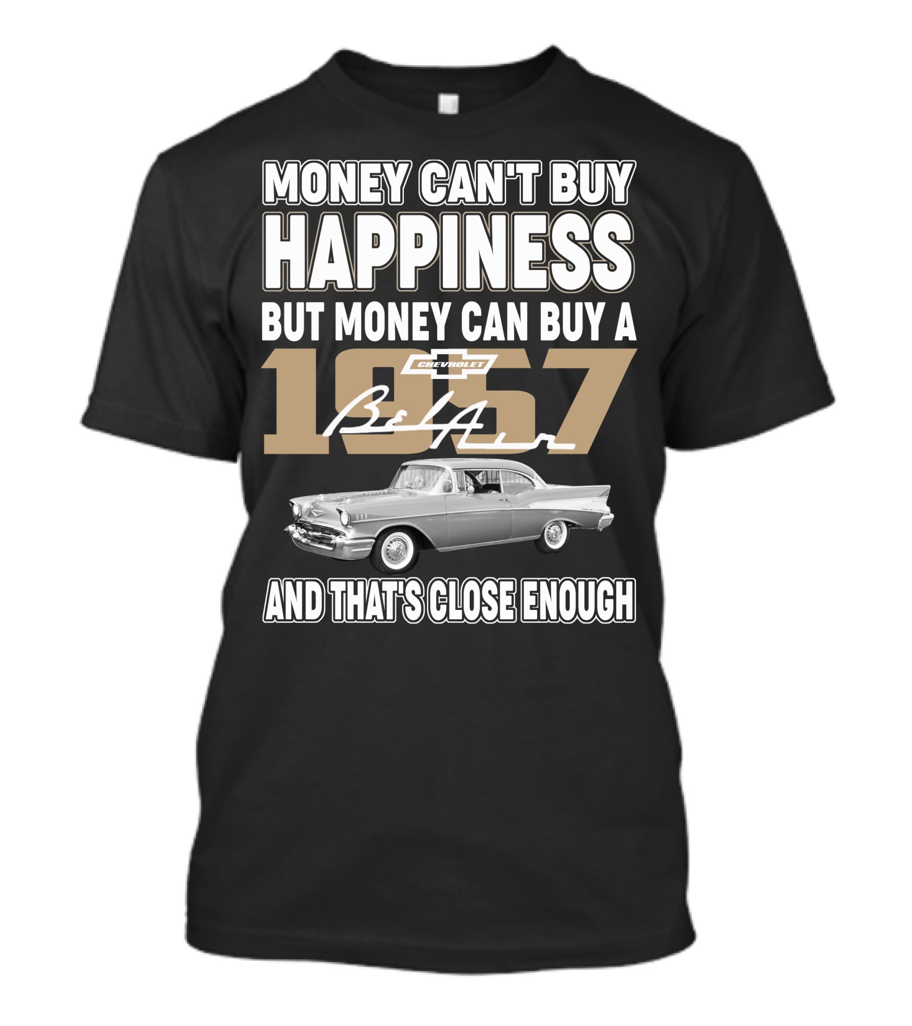 MONEY CAN'T BUY HAPPINESS BUT MONEY CAN BUY A 1957 CHEVROLET BEL AIR AND THAT'S CLOSE ENOUGH T-Shirt