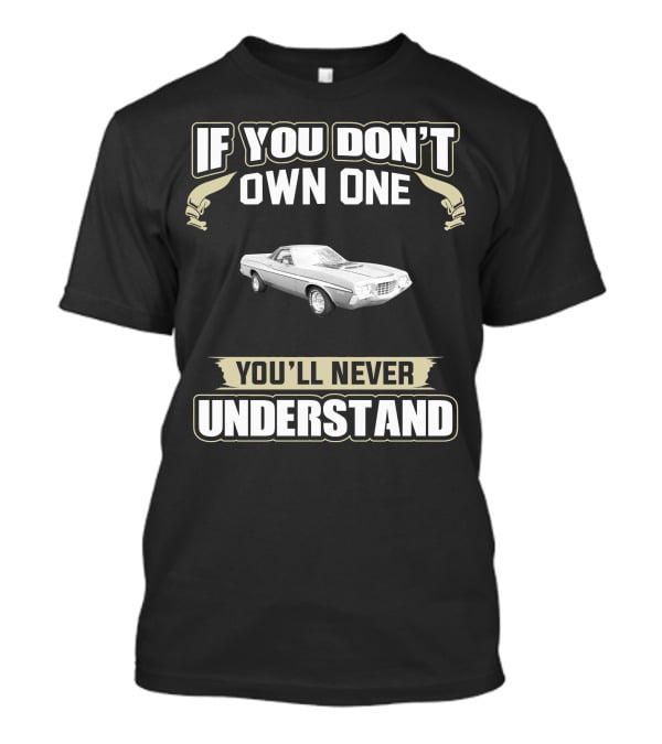 If You Don't Own One 1972 Ford Ranchero You'll Never Understand T-Shirt