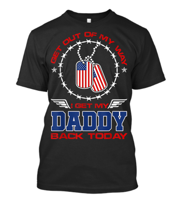 Get Out Of My Way I Get My Daddy Back Today Veteran Dog Tags Patriotic T-Shirt