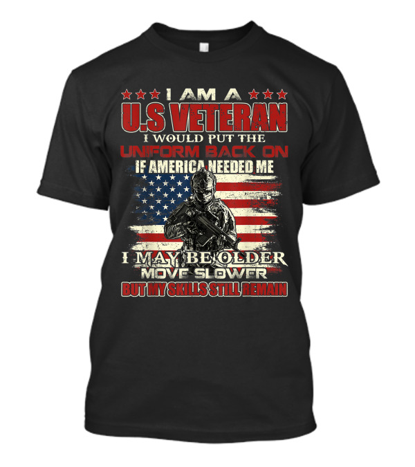 I Am A U.S. Veteran American Flag I Would Put The Uniform Back On If America Needed Me Skills Still Remain T-Shirt
