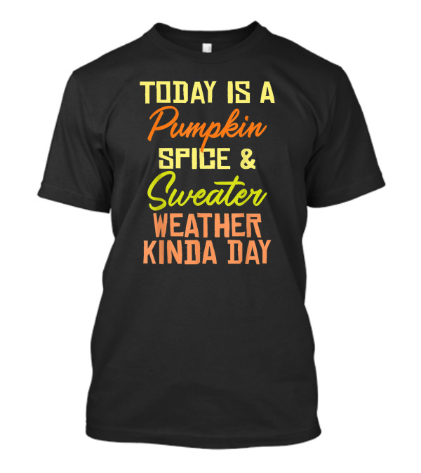 Today Is A Pumpkin Spice And Sweater Weather Kinda Day T-Shirt