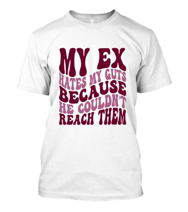 MY EX HATES MY GUTS BECAUSE HE COULDN'T REACH THEM T-Shirt