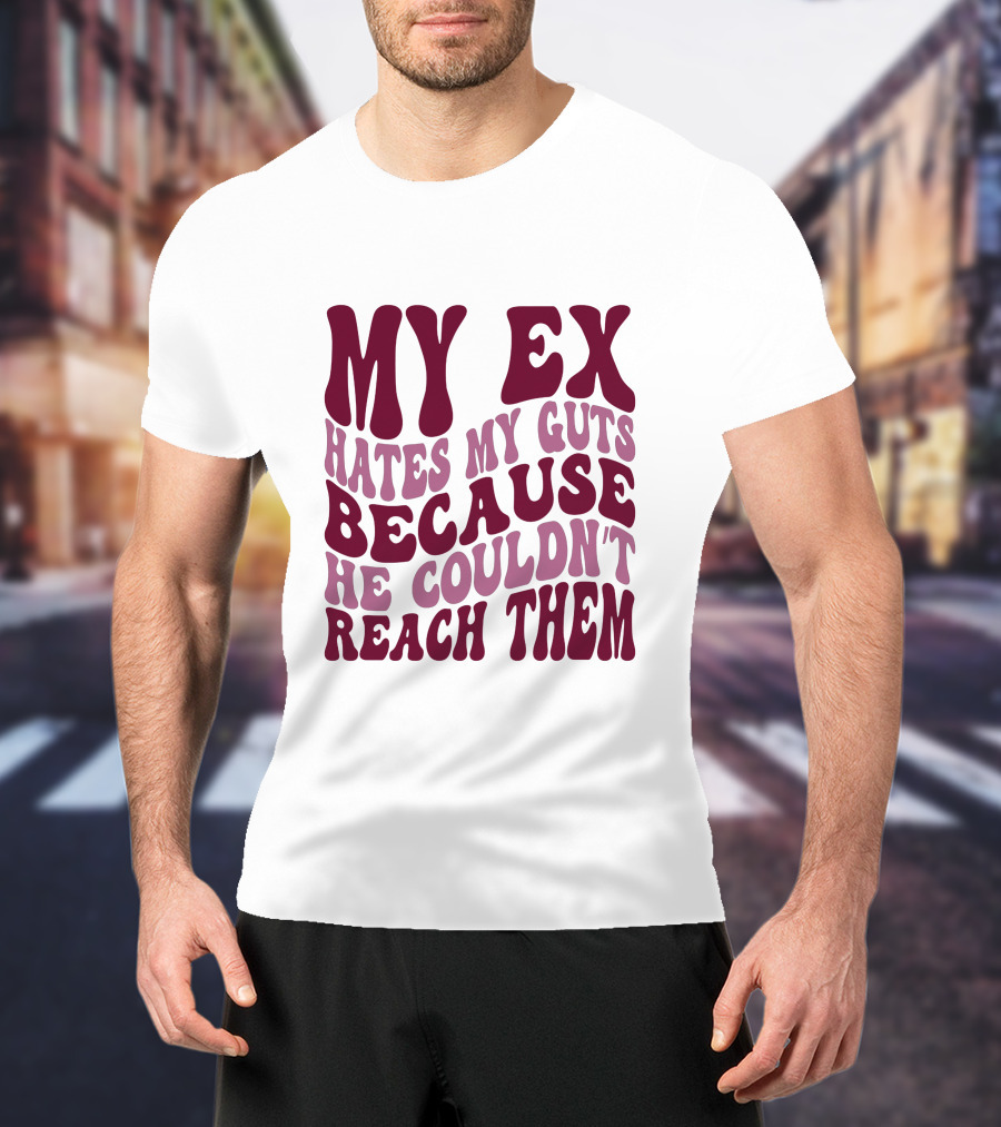 MY EX HATES MY GUTS BECAUSE HE COULDN'T REACH THEM T-Shirt