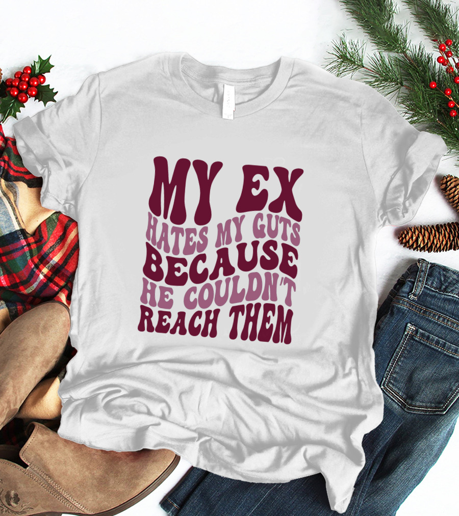 MY EX HATES MY GUTS BECAUSE HE COULDN'T REACH THEM T-Shirt