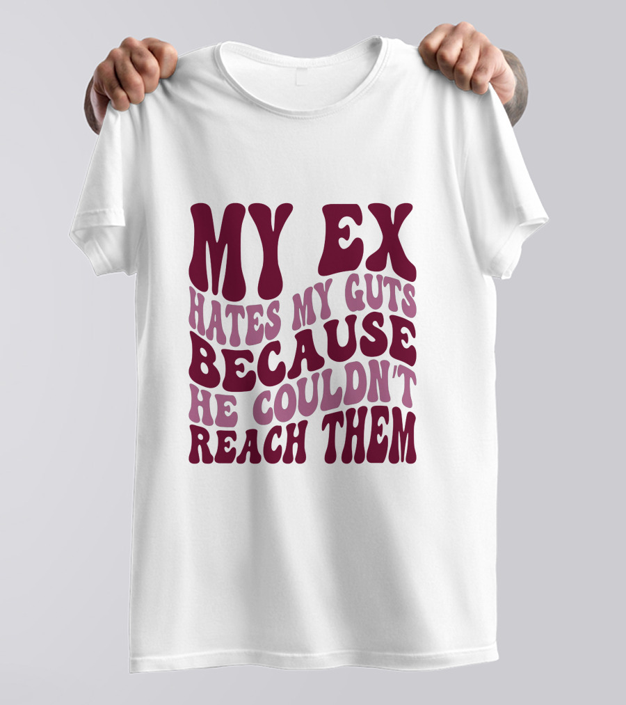 MY EX HATES MY GUTS BECAUSE HE COULDN'T REACH THEM T-Shirt