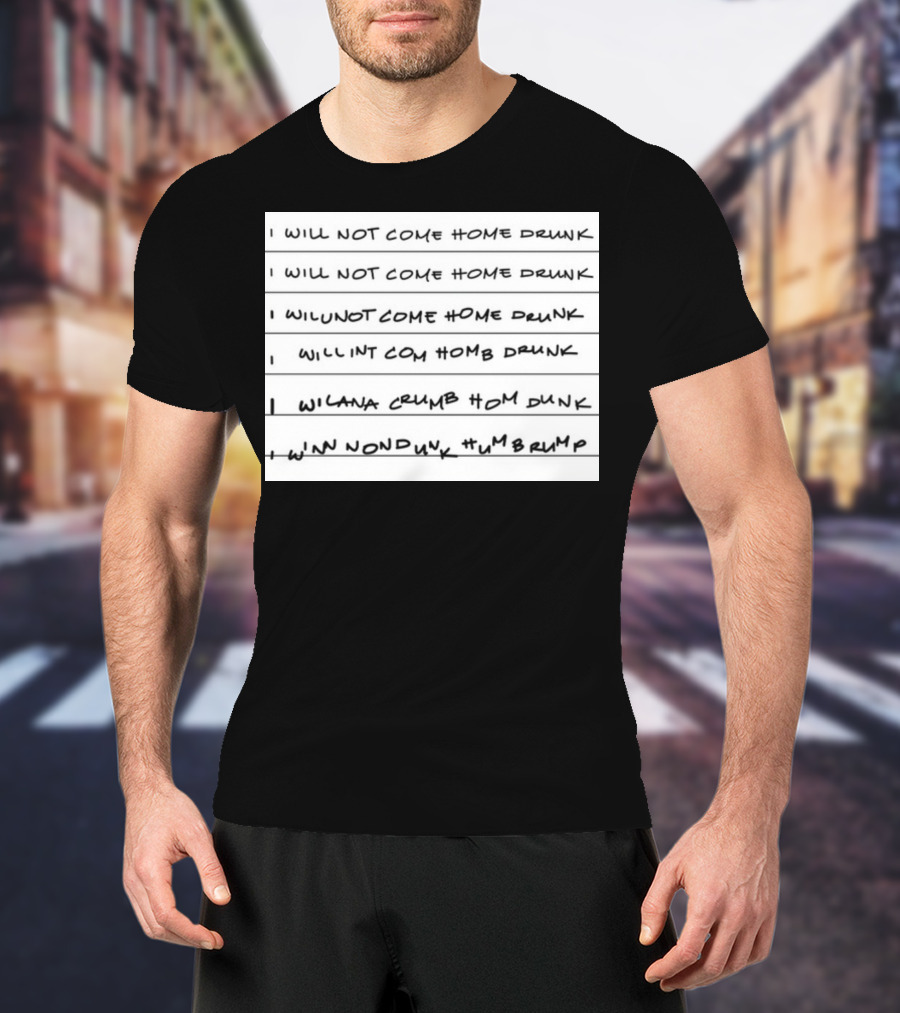 I Will Not Come Home Drunk Repeatedly Scribbled WILNOTCOMEHOME WILNACRUMB T-Shirt