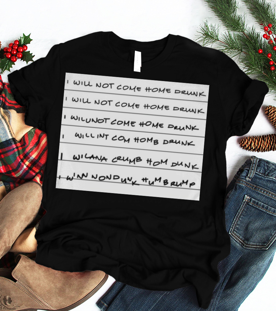I Will Not Come Home Drunk Repeatedly Scribbled WILNOTCOMEHOME WILNACRUMB T-Shirt