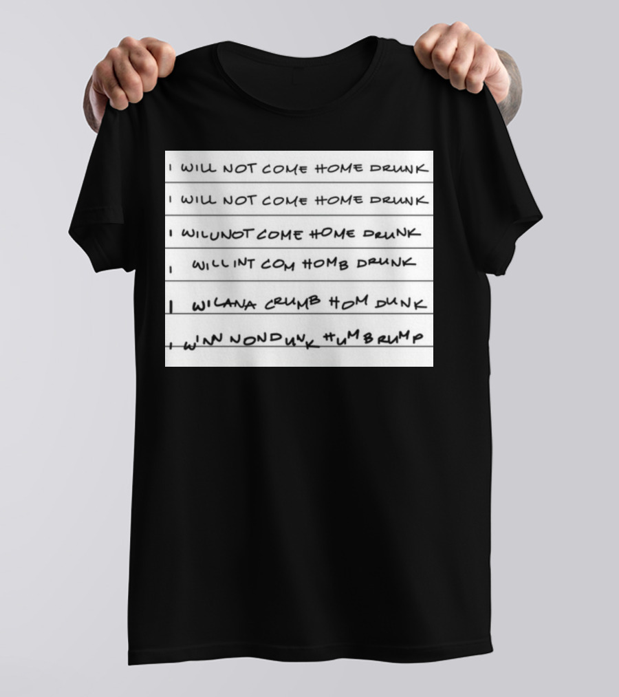 I Will Not Come Home Drunk Repeatedly Scribbled WILNOTCOMEHOME WILNACRUMB T-Shirt