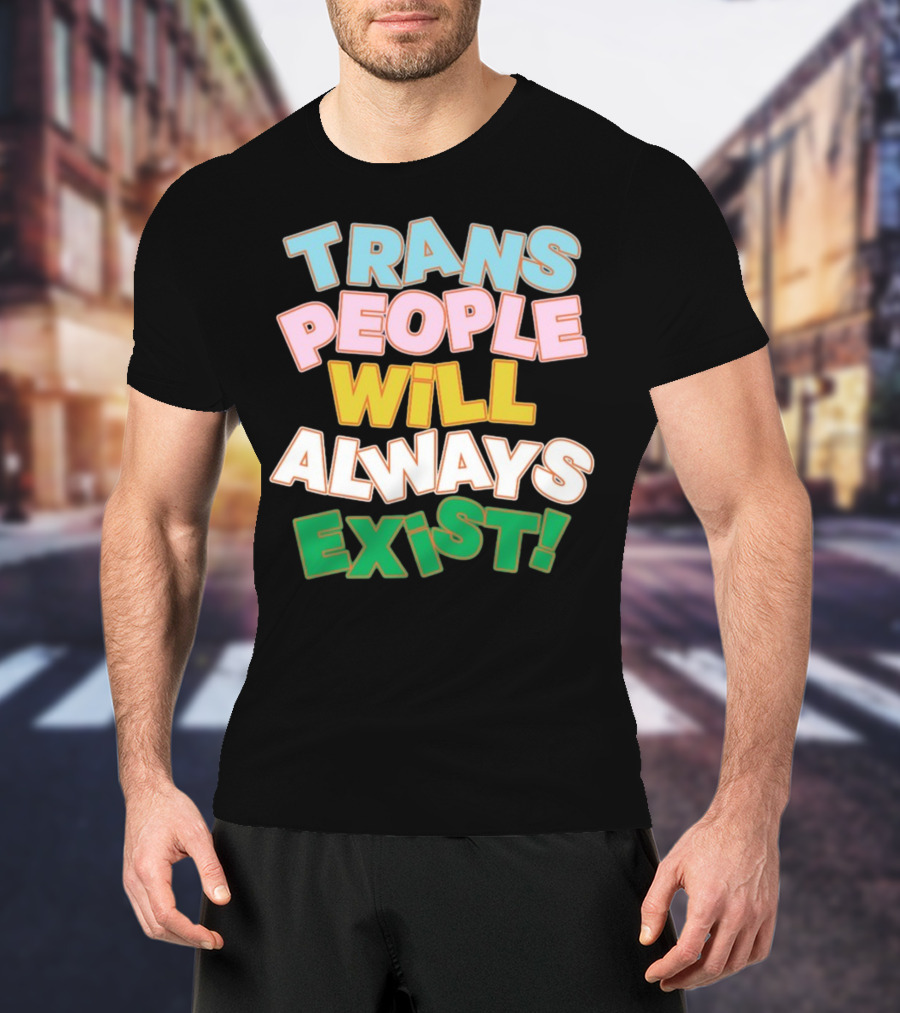 Trans People Will Always Exist Rainbow Colors Empowerment T-Shirt