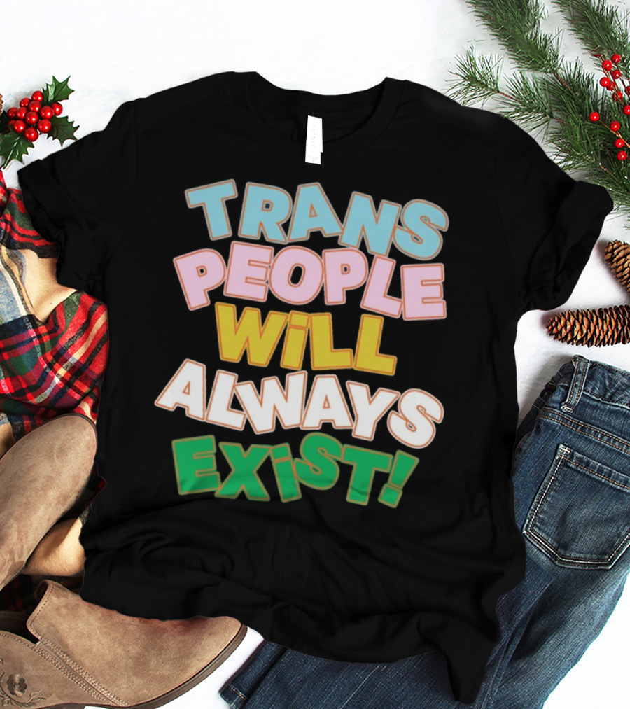 Trans People Will Always Exist Rainbow Colors Empowerment T-Shirt