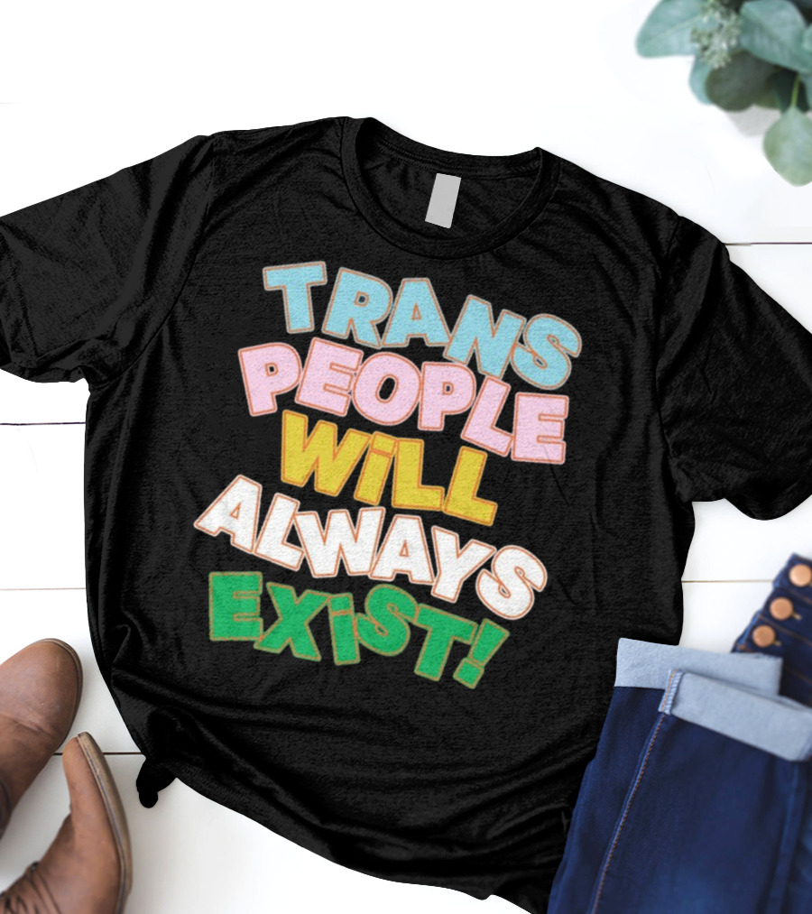 Trans People Will Always Exist Rainbow Colors Empowerment T-Shirt
