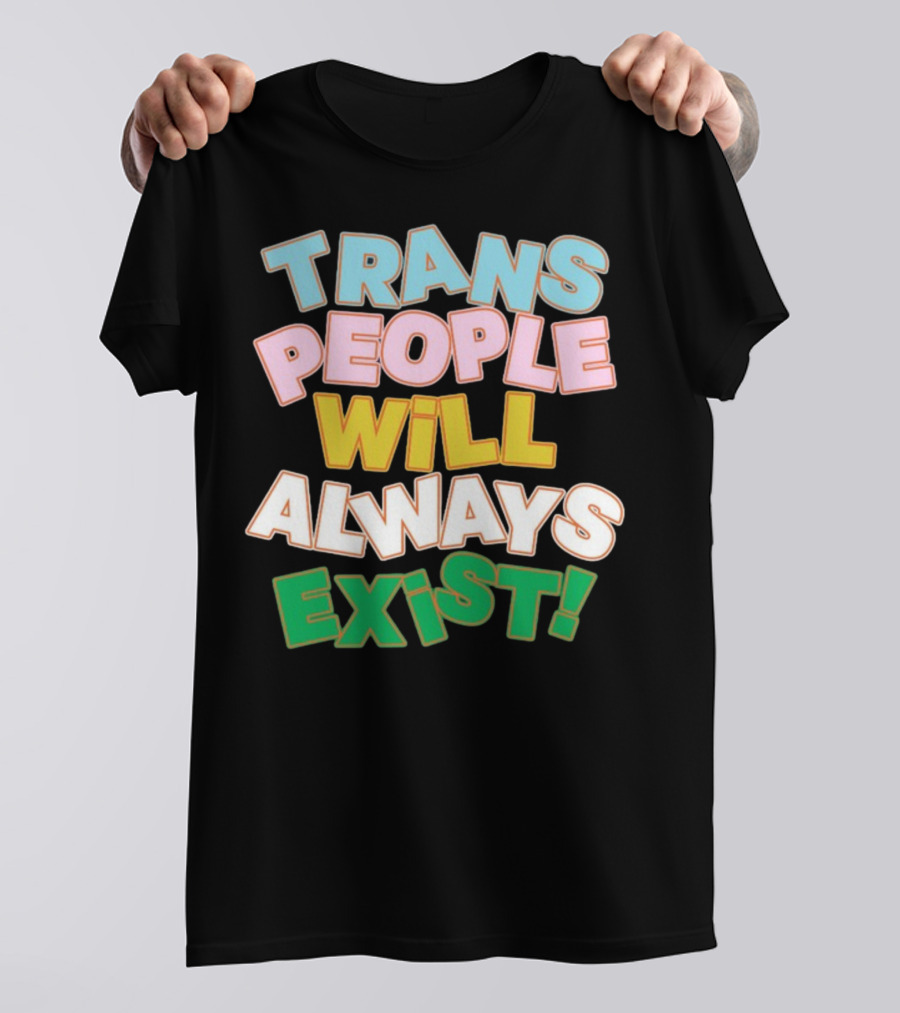 Trans People Will Always Exist Rainbow Colors Empowerment T-Shirt
