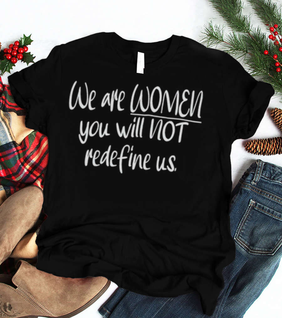 We Are Women You Will Not Redefine Us Empowerment T-Shirt
