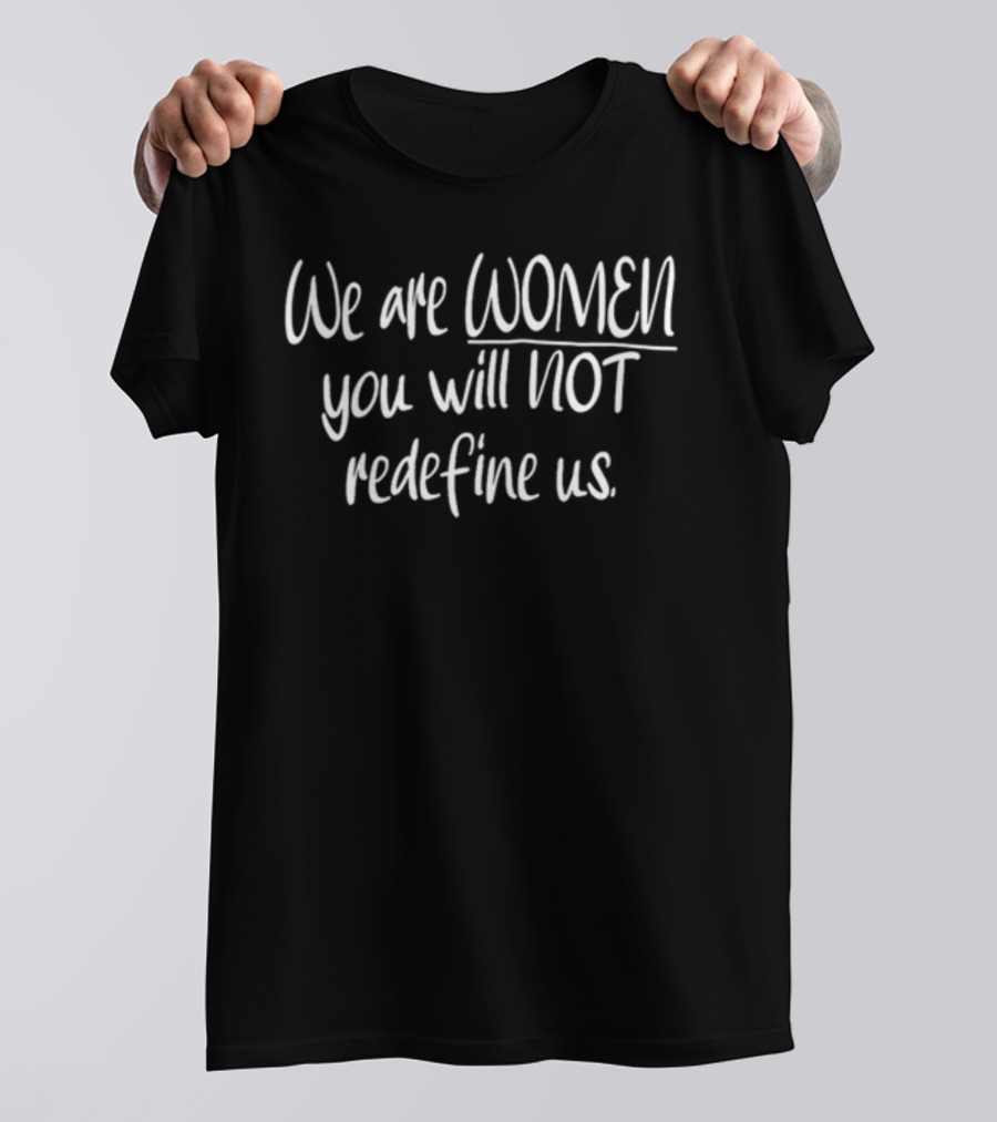 We Are Women You Will Not Redefine Us Empowerment T-Shirt