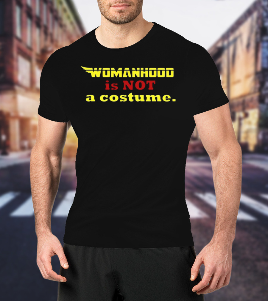 Womanhood Is Not A Costume T-Shirt