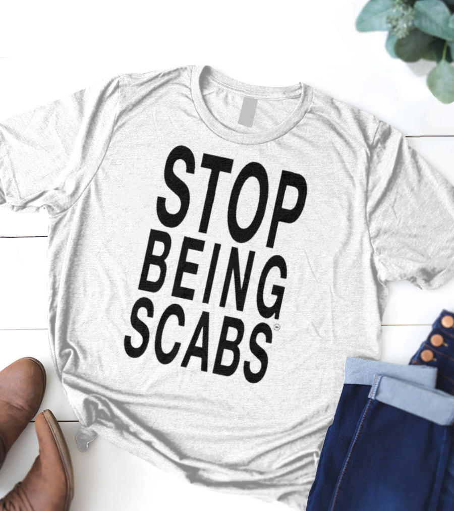 STOP BEING SCABS T-Shirt