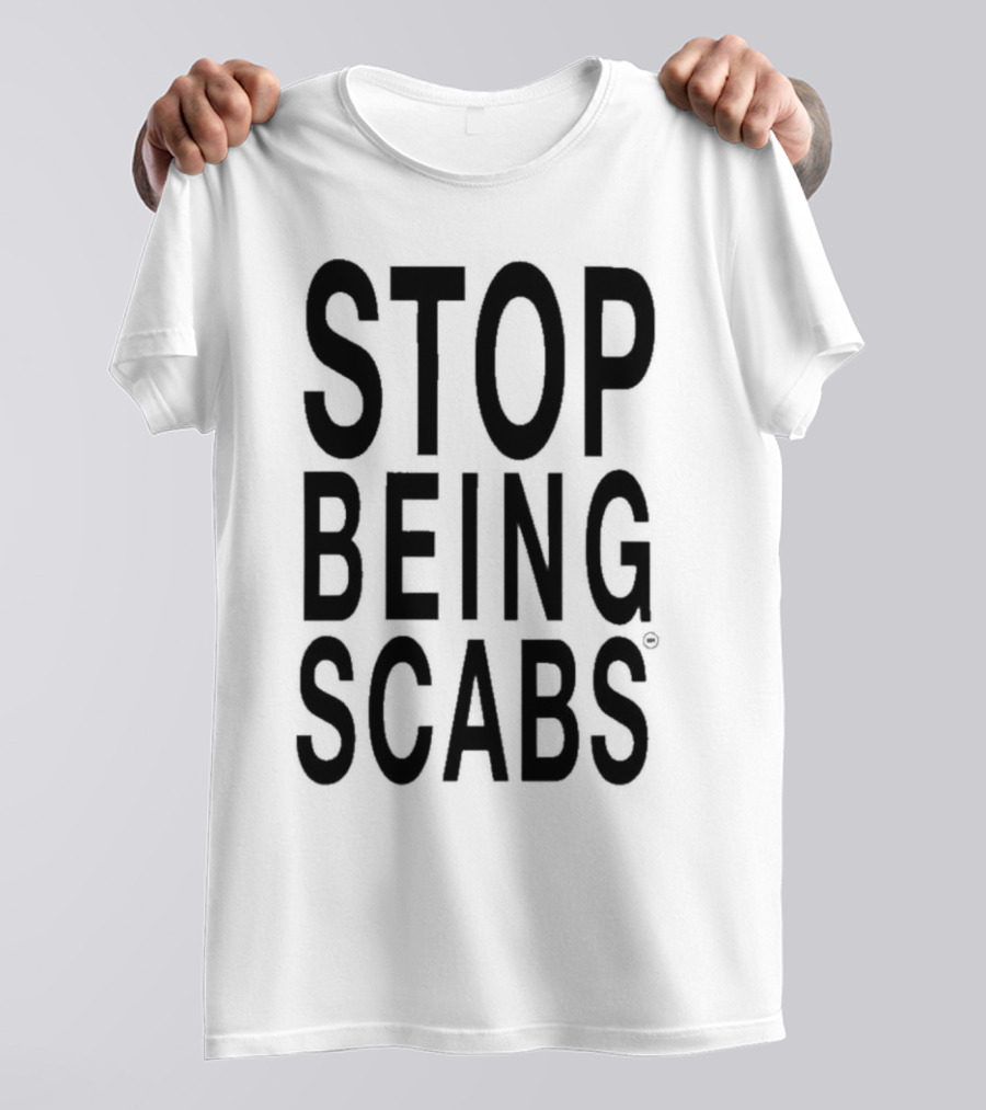STOP BEING SCABS T-Shirt