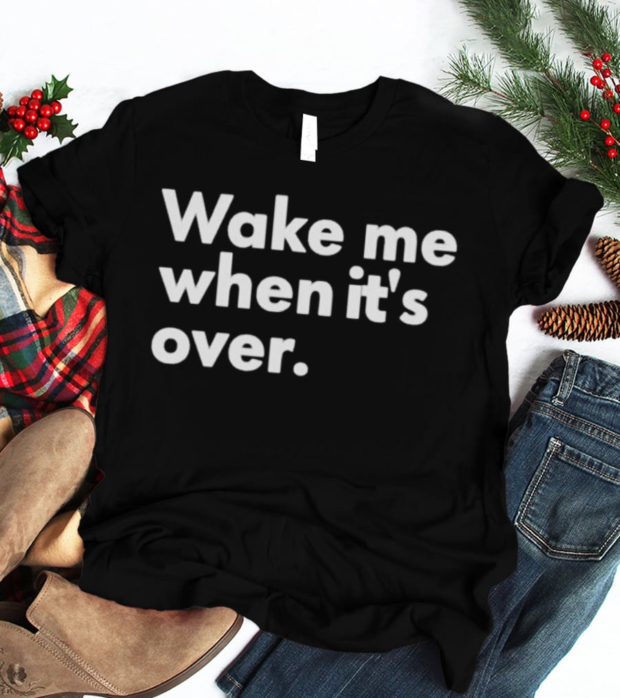 Wake Me When It’s Over T-Shirt