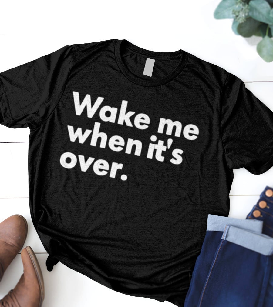 Wake Me When It’s Over T-Shirt