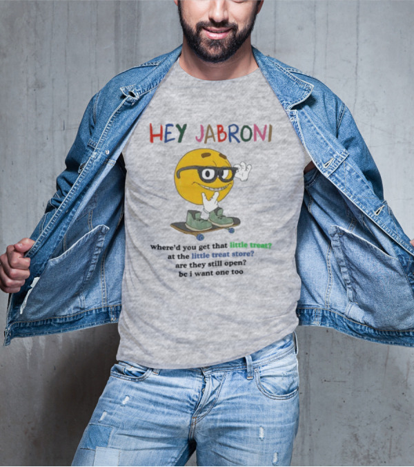 HEY JABRONI Where'd You Get That Little Treat At The Little Treat Store Are They Still Open Bc I Want One Too T-Shirt