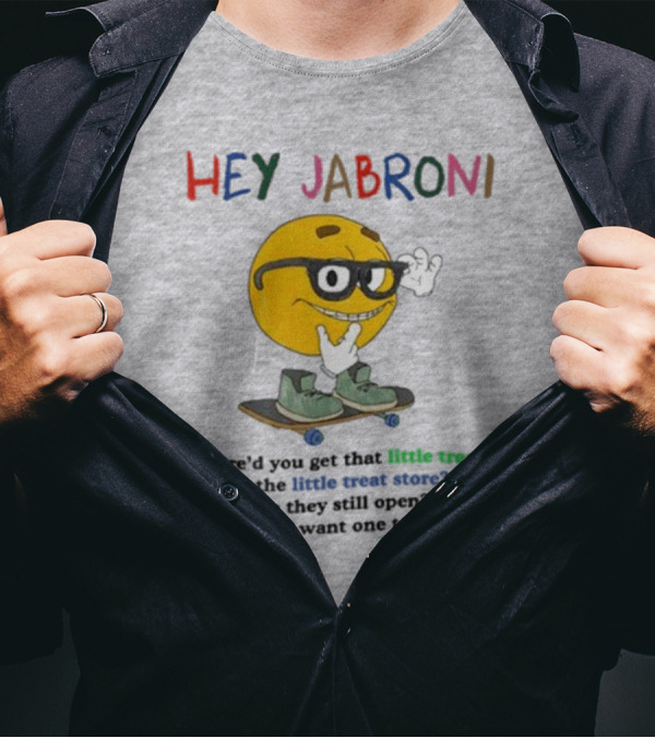 HEY JABRONI Where'd You Get That Little Treat At The Little Treat Store Are They Still Open Bc I Want One Too T-Shirt