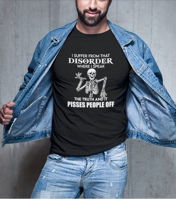 I Suffer From That Disorder Where I Speak The Truth And It Pisses People Off Skeleton T-Shirt