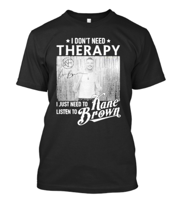 I Don’t Need Therapy I Just Need To Listen To Kane Brown Signature T-Shirt