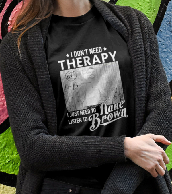 I Don’t Need Therapy I Just Need To Listen To Kane Brown Signature T-Shirt