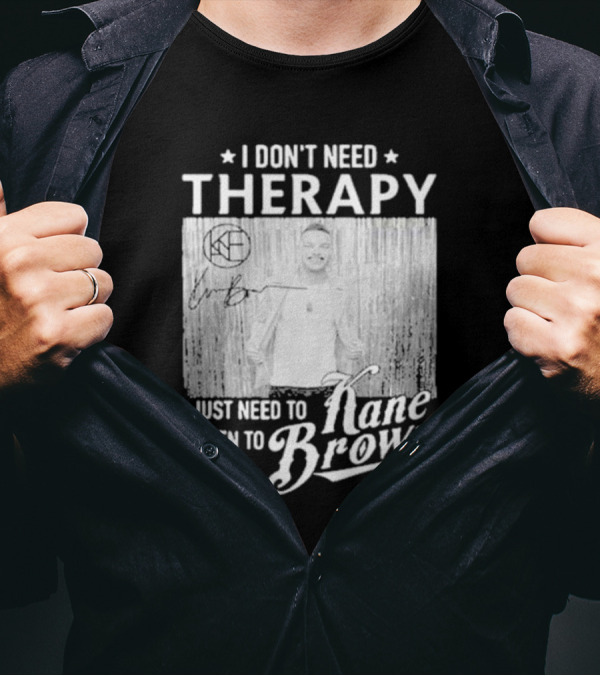 I Don’t Need Therapy I Just Need To Listen To Kane Brown Signature T-Shirt