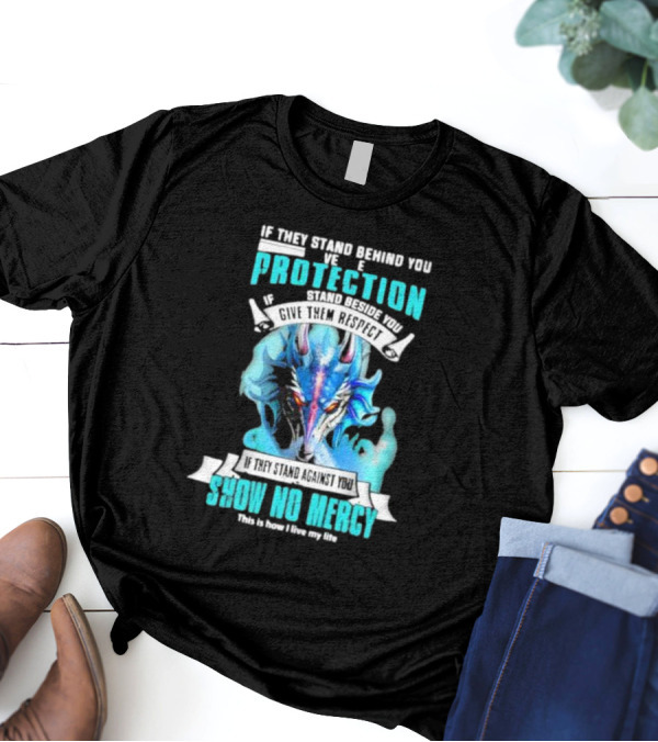 If They Stand Behind You Give Them Protection If They Stand Beside You Give Them Respect Dragon Show No Mercy T-Shirt