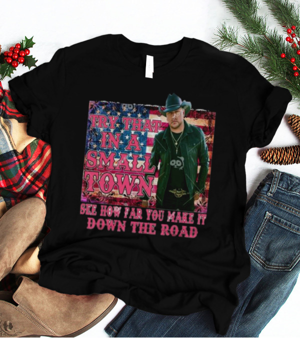Try That In A Small Town See How Far You Make It Down The Road Jason Aldean American Flag Background T-Shirt